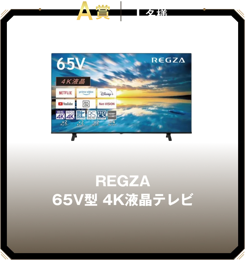 A賞 1名様 REGZA 65V型 4K液晶テレビ