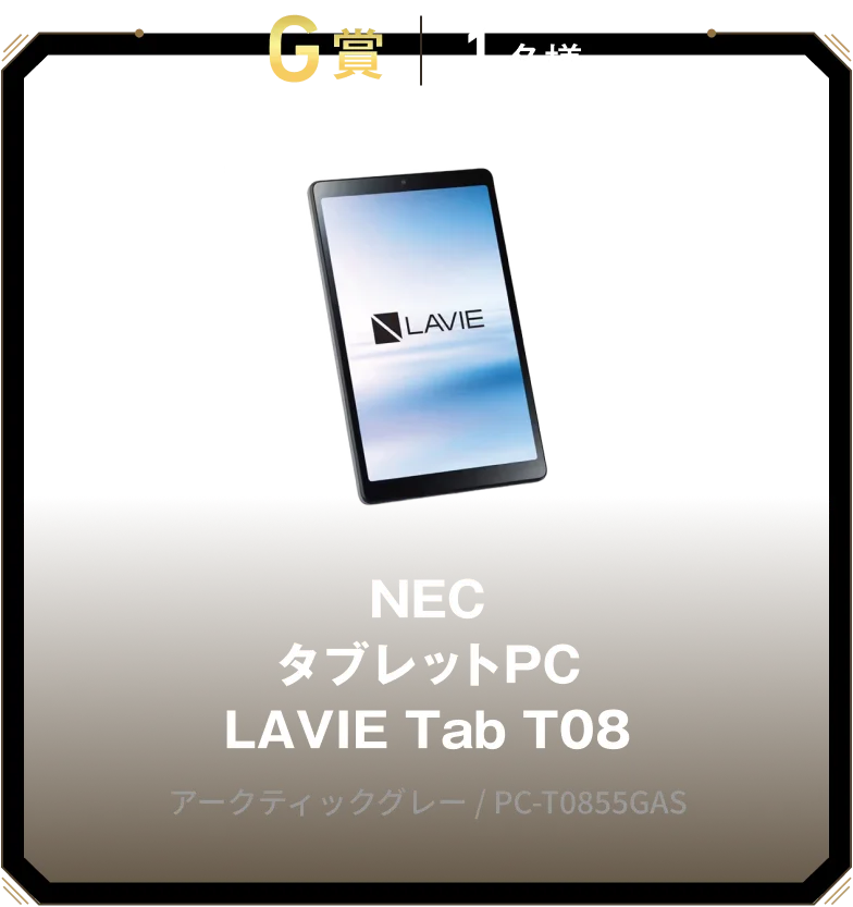 G賞 1名様 NEC タブレットPC LAVIE Tab T08